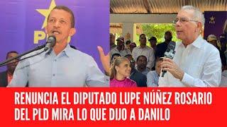 PLD DEPUTY LUPE NÚÑEZ ROSARIO RESIGNS LOOK AT WHAT HE SAYS TO DANILO