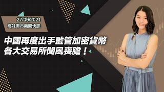 【高妹幣市新聞快訊】27/09/2021 中國再度出手監管加密貨幣 各大交易所聞風喪膽！