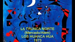 LA TRUNCA NORTE -Chacarera- (Mercado/Alem) LOS HUANCA HUA 1973