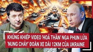 Thời sự quốc tế: Video 'hoả thần' Nga phun lửa ‘nung chảy’ đoàn xe quân sự dài 12km của Ukraine