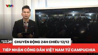 Chuyển động 24h trưa 12/12: Xuyên đêm giải cứu công dân Việt Nam từ Campuchia