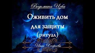 ОЖИВИТЬ ДОМ... ДЛЯ ЗАЩИТЫ Ритуал Инги Хосроевой для всех "Ведьмина Изба"