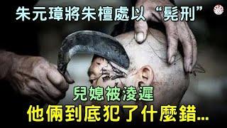 朱元璋將愛子朱檀處以“髡刑”，兒媳被淩遲，他倆到底犯了什麼錯...【歷史萬花鏡】