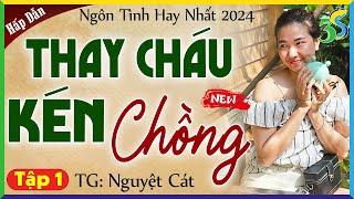 Tập 1 THAY CHÁU KÉN CHỒNG - Truyện ngôn tình hay nhất 2024: kể chuyện đêm khuya