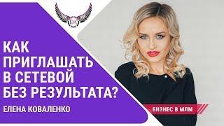 КАК ПРИГЛАШАТЬ В СЕТЕВОЙ БЕЗ РЕЗУЛЬТАТА?! МЛМ - СЕТЕВОЙ БИЗНЕС. Елена Коваленко