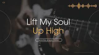 Lift My Soul Up High - Worship Prayer Song