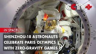 Shenzhou-18 Astronauts Celebrate Paris Olympics with Zero-Gravity Games