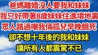 爸媽離婚沒人要我和妹妹，我只好帶著8歲妹妹住進墳地裏，眾人路過嘲我倆孤兒早晚餓死，卻不想十年後的我和妹妹，讓所有人都震驚不已||笑看人生情感生活