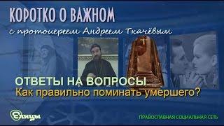 Как правильно поминать умершего? Протоиерей Андрей Ткачев