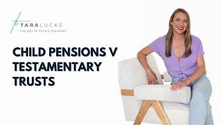 Child Pensions v Testamentary trusts