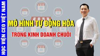 Mô Hình Tự Động Hóa Trong Kinh Doanh Chuỗi | Ngô Minh Tuấn | Học Viện Ceo Việt Nam