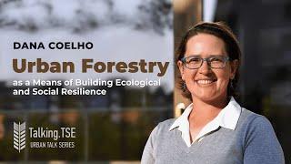 Dana Coelho, "Urban Forestry as a Means of Building Ecological and Social Resilience"