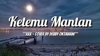 Lirik Lagu Ketemu Mantan - XXX (Cover By Debby Oktaviani)