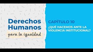¿QUÉ HACEMOS ANTE LA VIOLENCIA INSTITUCIONAL? - CAPÍTULO 10 - DDHH POR LA IGUALDAD