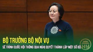 Bộ Trưởng Bộ Nội Vụ: Sẽ Trình Quốc Hội Thông Qua Nghị Quyết Thành Lập Một Số Bộ | HYTV