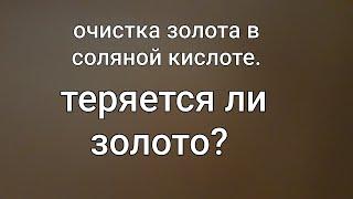 Теряем ли золото при очистке в соляной кислоте?