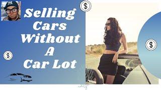 SELLING CARS WITHOUT A CAR LOT FLIPPING CARS FOR BEGINNERS