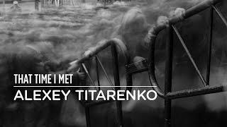 THAT TIME I MET ALEXEY TITARENKO