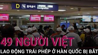 49 người Việt lao động trái phép ở Hàn Quốc bị bắt trong 2 tháng | VTC Now