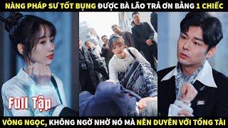 Nàng pháp sư tốt bụng được bà lão trả ơn bằng 1 chiếc vòng ngọc, nhờ nó mà nên duyên với Tổng tài