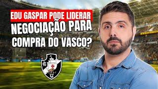 EDU GASPAR PODE LIDERAR NEGOCIAÇÃO PARA COMPRAR O VASCO?