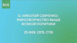 О. Николай Савченко. Миротворчество выше всякой политики. 25 фев. 2015. СПб