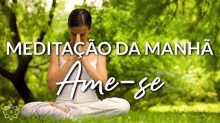 MEDITAÇÃO DA MANHÃ: AME-SE (OS 5 MINUTOS MAIS PRECIOSOS DO SEU DIA)