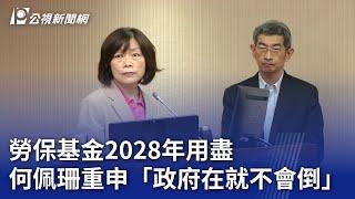 勞保基金2028年用盡 何佩珊重申「政府在就不會倒」｜20240523 公視晚間新聞