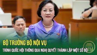 Bộ trưởng Bộ Nội vụ: Trình Quốc hội thông qua Nghị quyết THÀNH LẬP một số BỘ