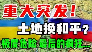 重大突发！土地换和平？极度危险，最后的疯狂...