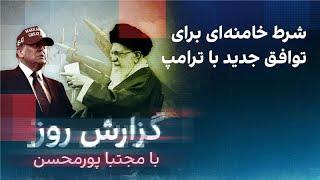 گزارش روز با مجتبا پورمحسن: شرط خامنه‌ای برای توافق جدید با ترامپ