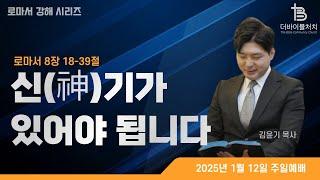 [주일예배] 신(神)기가 있어야 됩니다 ㅣ로마서 8장 18절_39절ㅣ더바이블처치 주일예배ㅣ김윤기 목사_250112