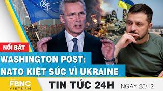 Tin tức 24h mới nhất 25/12 | Washington Post: NATO kiệt sức vì Ukraine | FBNC