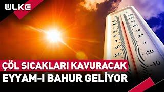 Çöl Sıcakları Kavuracak! Eyyam-ı Bahur Geliyor...