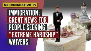 IMMIGRATION: GREAT NEWS FOR PEOPLE SEEKING "EXTREME HARDSHIP" WAIVER.