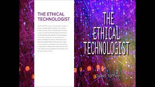 The Ethical Technologist Full Text Written and Read by David Tuffley PhD Applied Ethics