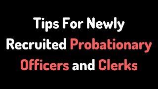 Tips for Newly joined Probationary Officers (PO)  and Clerks