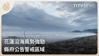 花蓮沿海風勢強勁 縣府公告警戒區域｜每日熱點新聞｜原住民族電視台