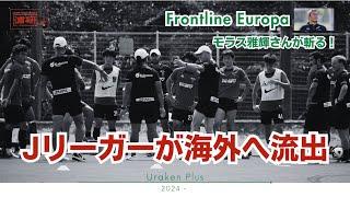 モラス雅輝『Frontline Europa』－多発するJリーガーの海外クラブへの移籍。クラブへの愛着を保つには？‐予告編