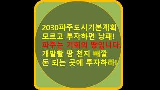 경기도 파주시에 대해서 알아가는 시간 (파주 개발/발전방향, 도로/철도망, 관광) 파주는 기회의 땅이다! 실수요자 및 투자자를 위한 가이드, 2030파주시도시기본계획, 돈되는땅