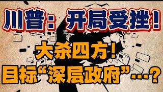 川普：开局受挫！大杀四方！ 目标“深层政府”。。。？