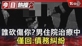 誰砍傷你?男住院治療中 僅回:債務糾紛｜TVBS新聞 @TVBSNEWS01