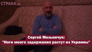 Сергей Мельничук: "Ноги моего задержания растут из Украины"