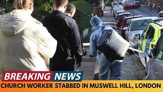 BREAKING NEWS: CHURCH WORKER STABBED IN MUSWELL HILL, LONDON