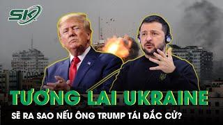 Dự Đoán Tương Lai Của Ukraine Nếu Ông Trump Tái Đắc Cử Tổng Thống | SKĐS