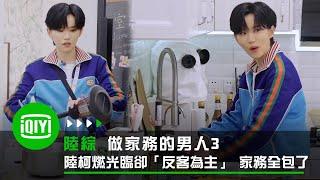 《做家務的男人3》陸柯燃光臨卻「反客為主」 家務全包了 | 愛奇藝