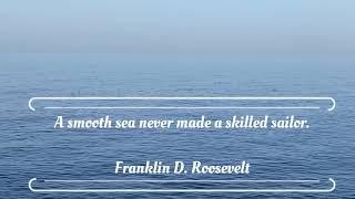 A smooth sea never made a skilled sailor.          Franklin D. Roosevelt