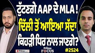 Prime Focus (2524) || ਟੁੱਟਣਗੇ AAP ਦੇ MLA !, ਦਿੱਲੀ ਤੋਂ ਆਇਆ ਸੱਦਾ ਕਿਹੜੀ ਧਿਰ ਨਾਲ ਜਾਣਗੇ ?