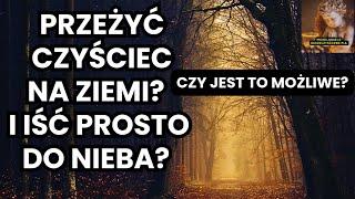 PRZEŻYĆ CZYŚCIEC NA ZIEMI? I IŚĆ PROSTO DO NIEBA? CZY JEST TO MOŻLIWE?