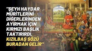 "Şeyh Haydar Müritlerini Diğerlerinden Ayırmak İçin Kırmızı Başlık Taktırırdı..''